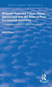 Title: Between Past and Future: Elites, Democracy and the State in Post-Communist Countries: A Comparison of Estonia, Latvia and Lithuania, Author: Anton Steen