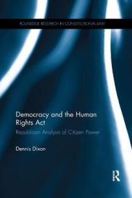 Title: Democracy and the Human Rights Act: Republican Analysis of Citizen Power, Author: Dennis Dixon