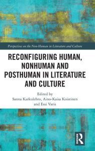 Title: Reconfiguring Human, Nonhuman and Posthuman in Literature and Culture / Edition 1, Author: Sanna Karkulehto