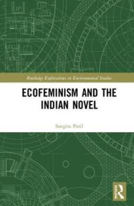 Title: Ecofeminism and the Indian Novel / Edition 1, Author: Sangita Patil
