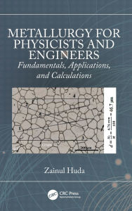 Title: Metallurgy for Physicists and Engineers: Fundamentals, Applications, and Calculations, Author: Zainul Huda