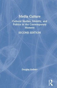 Title: Media Culture: Cultural Studies, Identity, and Politics in the Contemporary Moment, Author: Douglas Kellner