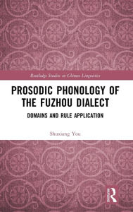 Title: Prosodic Phonology of the Fuzhou Dialect: Domains and Rule Application / Edition 1, Author: Shuxiang You