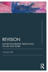 Title: Revision: Autoethnographic Reflections on Life and Work / Edition 1, Author: Carolyn Ellis