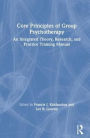 Core Principles of Group Psychotherapy: An Integrated Theory, Research, and Practice Training Manual