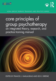 Title: Core Principles of Group Psychotherapy: An Integrated Theory, Research, and Practice Training Manual / Edition 1, Author: Francis J. Kaklauskas
