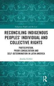 Title: Reconciling Indigenous Peoples' Individual and Collective Rights: Participation, Prior Consultation and Self-Determination in Latin America / Edition 1, Author: Jessika Eichler