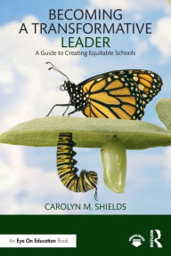 Title: Becoming a Transformative Leader: A Guide to Creating Equitable Schools / Edition 1, Author: Carolyn M. Shields