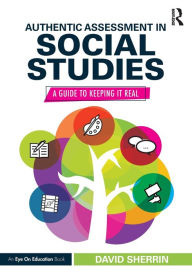 Title: Authentic Assessment in Social Studies: A Guide to Keeping it Real / Edition 1, Author: David Sherrin