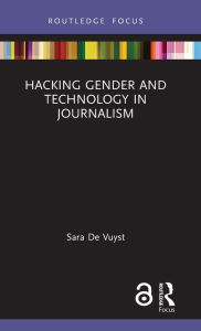 Title: Hacking Gender and Technology in Journalism / Edition 1, Author: Sara De Vuyst
