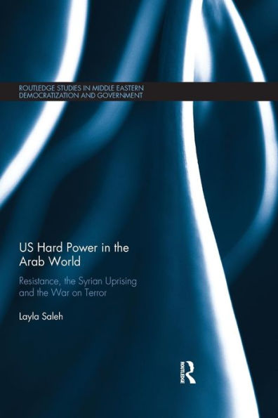 US Hard Power in the Arab World: Resistance, the Syrian Uprising and the War on Terror / Edition 1