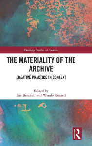 Title: The Materiality of the Archive: Creative Practice in Context, Author: Sue Breakell