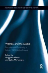 Title: Women and the Media: Feminism and Femininity in Britain, 1900 to the Present, Author: Maggie Andrews