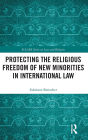 Protecting the Religious Freedom of New Minorities in International Law / Edition 1