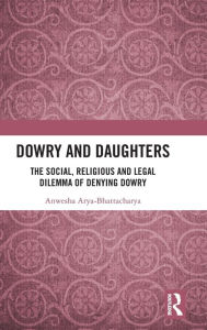 Title: Dowry and Daughters: The Social, Religious and Legal Dilemma of Denying Dowry, Author: Anwesha Arya-Bhattacharya