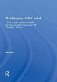 Title: What Happened To Fairbanks?: The Effects Of The Trans-alaska Oil Pipeline On The Community Of Fairbanks, Alaska, Author: Mim Dixon
