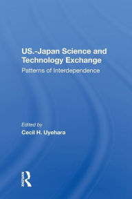 Title: U.S.-Japan Science And Technology Exchange: Patterns Of Interdependence, Author: Cecil H Uyehara