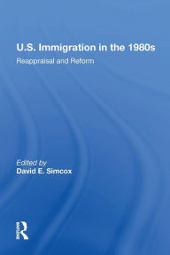 Title: U.S. Immigration In The 1980s: Reappraisal And Reform, Author: David E Simcox