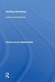 Title: Uniting Germany: Actions And Reactions, Author: Pekka Hämäläinen