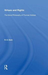 Title: Virtues And Rights: The Moral Philosophy Of Thomas Hobbes, Author: R. E. Ewin