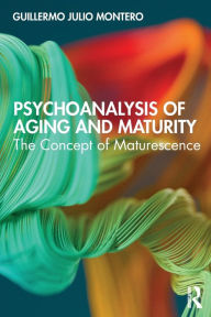 Title: Psychoanalysis of Aging and Maturity: The Concept of Maturescence / Edition 1, Author: Guillermo Julio Montero