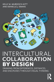 Title: Intercultural Collaboration by Design: Drawing from Differences, Distances, and Disciplines Through Visual Thinking / Edition 1, Author: Kelly Murdoch-Kitt