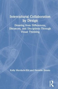 Title: Intercultural Collaboration by Design: Drawing from Differences, Distances, and Disciplines Through Visual Thinking / Edition 1, Author: Kelly Murdoch-Kitt