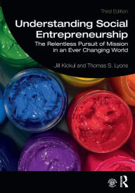 Title: Understanding Social Entrepreneurship: The Relentless Pursuit of Mission in an Ever Changing World / Edition 3, Author: Jill Kickul