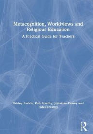 Title: Metacognition, Worldviews and Religious Education: A Practical Guide for Teachers, Author: Shirley Larkin