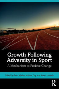 Title: Growth Following Adversity in Sport: A Mechanism to Positive Change, Author: Ross Wadey