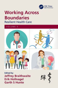 Title: Working Across Boundaries: Resilient Health Care, Volume 5, Author: Jeffrey Braithwaite