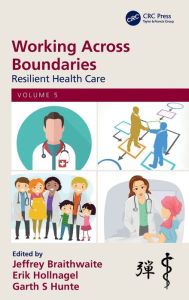 Title: Working Across Boundaries: Resilient Health Care, Volume 5 / Edition 1, Author: Jeffrey Braithwaite