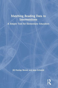 Title: Matching Reading Data to Interventions: A Simple Tool for Elementary Educators / Edition 1, Author: Jill Dunlap Brown