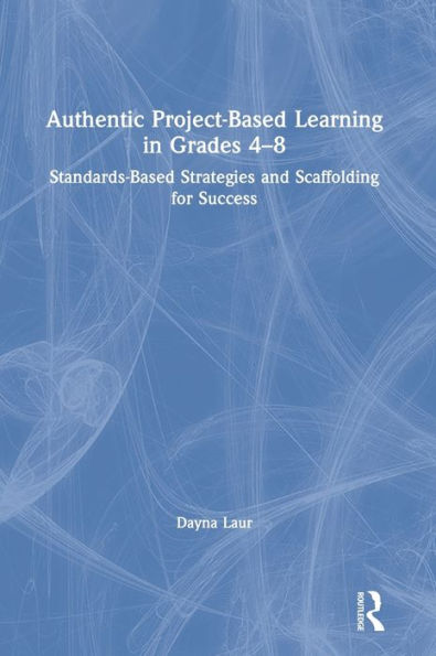 Authentic Project-Based Learning in Grades 4-8: Standards-Based Strategies and Scaffolding for Success / Edition 1
