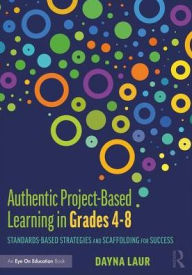 Title: Authentic Project-Based Learning in Grades 4-8: Standards-Based Strategies and Scaffolding for Success / Edition 1, Author: Dayna Laur