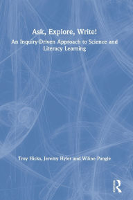 Title: Ask, Explore, Write!: An Inquiry-Driven Approach to Science and Literacy Learning / Edition 1, Author: Troy Hicks