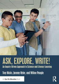 Title: Ask, Explore, Write!: An Inquiry-Driven Approach to Science and Literacy Learning / Edition 1, Author: Troy Hicks