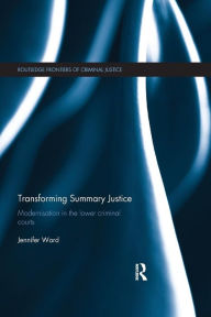 Title: Transforming Summary Justice: Modernisation in the Lower Criminal Courts / Edition 1, Author: Jenni Ward