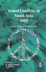 Title: Armed Conflicts in South Asia 2012: Uneasy Stasis and Fragile Peace / Edition 1, Author: D. Suba Chandran