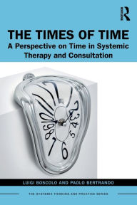 Title: The Times of Time: A Perspective on Time in Systemic Therapy and Consultation / Edition 1, Author: Luigi Boscolo