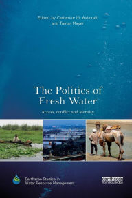 Title: The Politics of Fresh Water: Access, conflict and identity / Edition 1, Author: Catherine M. Ashcraft
