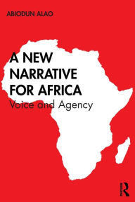 Title: A New Narrative for Africa: Voice and Agency / Edition 1, Author: Abiodun Alao