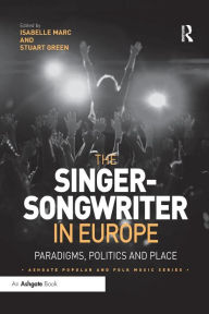 Title: The Singer-Songwriter in Europe: Paradigms, Politics and Place / Edition 1, Author: Isabelle Marc