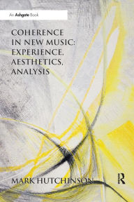 Title: Coherence in New Music: Experience, Aesthetics, Analysis / Edition 1, Author: Mark  Hutchinson