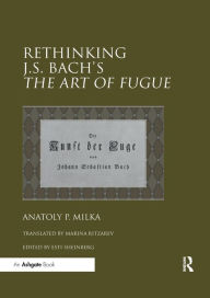 Title: Rethinking J.S. Bach's The Art of Fugue / Edition 1, Author: Anatoly Milka