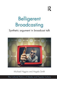 Title: Belligerent Broadcasting: Synthetic argument in broadcast talk / Edition 1, Author: Michael Higgins