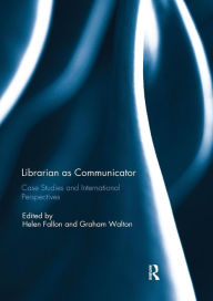 Title: Librarian as Communicator: Case Studies and International Perspectives / Edition 1, Author: Helen Fallon