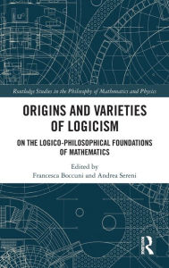 Title: Origins and Varieties of Logicism: On the Logico-Philosophical Foundations of Mathematics, Author: Francesca Boccuni