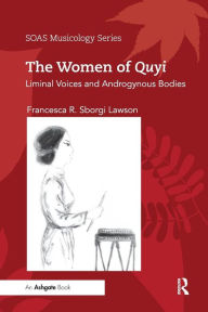 Title: The Women of Quyi: Liminal Voices and Androgynous Bodies / Edition 1, Author: Francesca R. Sborgi Lawson