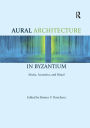 Aural Architecture in Byzantium: Music, Acoustics, and Ritual / Edition 1